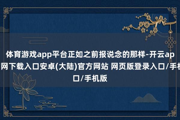 体育游戏app平台正如之前报说念的那样-开云app官网下载入口安卓(大陆)官方网站 网页版登录入口/手机版