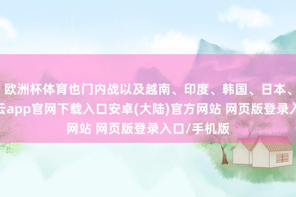 欧洲杯体育也门内战以及越南、印度、韩国、日本、菲律宾-开云app官网下载入口安卓(大陆)官方网站 网页版登录入口/手机版