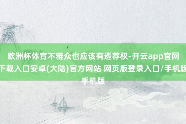欧洲杯体育不雅众也应该有遴荐权-开云app官网下载入口安卓(大陆)官方网站 网页版登录入口/手机版