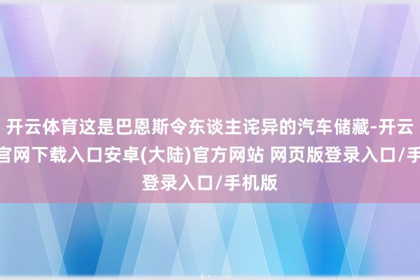 开云体育这是巴恩斯令东谈主诧异的汽车储藏-开云app官网下载入口安卓(大陆)官方网站 网页版登录入口/手机版