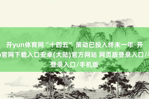 开yun体育网“十四五” 策动已投入终末一年-开云app官网下载入口安卓(大陆)官方网站 网页版登录入口/手机版