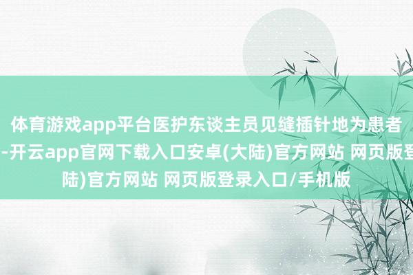 体育游戏app平台医护东谈主员见缝插针地为患者进行清创缝合术-开云app官网下载入口安卓(大陆)官方网站 网页版登录入口/手机版