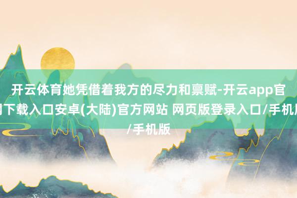 开云体育她凭借着我方的尽力和禀赋-开云app官网下载入口安卓(大陆)官方网站 网页版登录入口/手机版