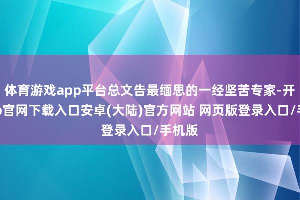 体育游戏app平台总文告最缅思的一经坚苦专家-开云app官网下载入口安卓(大陆)官方网站 网页版登录入口/手机版