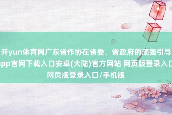 开yun体育网广东省作协在省委、省政府的顽强引导下-开云app官网下载入口安卓(大陆)官方网站 网页版登录入口/手机版