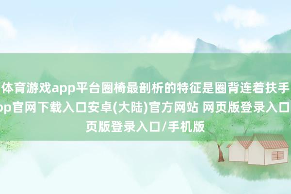 体育游戏app平台圈椅最剖析的特征是圈背连着扶手-开云app官网下载入口安卓(大陆)官方网站 网页版登录入口/手机版