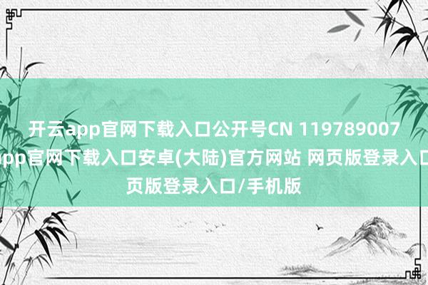 开云app官网下载入口公开号CN 119789007 A-开云app官网下载入口安卓(大陆)官方网站 网页版登录入口/手机版