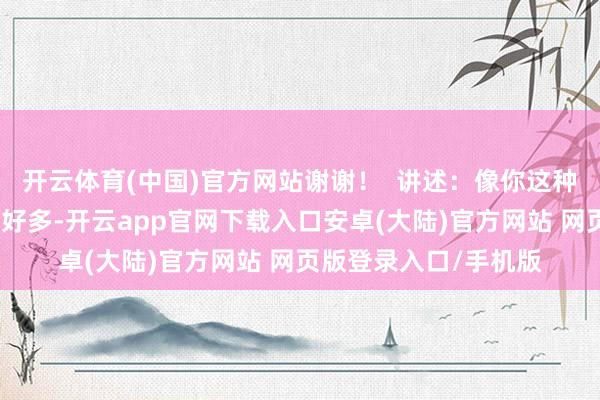 开云体育(中国)官方网站谢谢！  讲述：像你这种情况的宝妈东谈主群好多-开云app官网下载入口安卓(大陆)官方网站 网页版登录入口/手机版