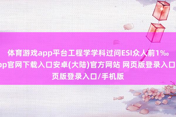 体育游戏app平台工程学学科过问ESI众人前1‰-开云app官网下载入口安卓(大陆)官方网站 网页版登录入口/手机版