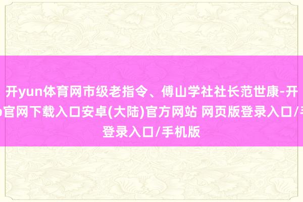 开yun体育网市级老指令、傅山学社社长范世康-开云app官网下载入口安卓(大陆)官方网站 网页版登录入口/手机版