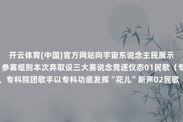 开云体育(中国)官方网站向宇宙东说念主民展示宁夏民歌的独到仪态！参赛组别本次弃取设三大赛说念竞逐仪态01民歌（专科组）艺术院校师生、专科院团歌手以专科功底发挥“花儿”新声02民歌（非专科组）民间歌者、下层文艺职责者乡村艺术团表达对民歌的敬爱之情03原生态组非遗传承东说念主、实力唱将、乡山歌者以清爽透亮的原生态唱腔演绎“民歌天籁”让咱们共同时待宁夏的“金嗓子”们在贺兰山下的星光中用最闷热的“花儿”唱