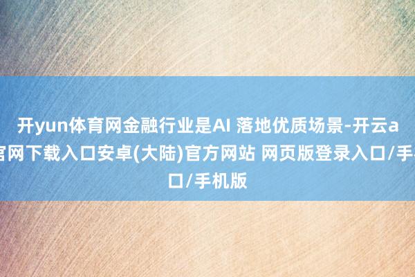 开yun体育网金融行业是AI 落地优质场景-开云app官网下载入口安卓(大陆)官方网站 网页版登录入口/手机版