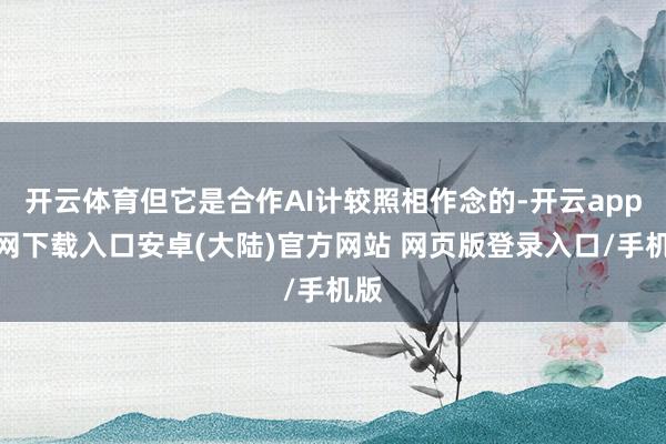 开云体育但它是合作AI计较照相作念的-开云app官网下载入口安卓(大陆)官方网站 网页版登录入口/手机版