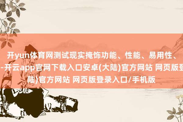 开yun体育网测试现实掩饰功能、性能、易用性、可靠性、兼容性-开云app官网下载入口安卓(大陆)官方网站 网页版登录入口/手机版