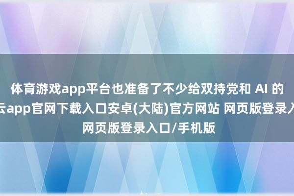 体育游戏app平台也准备了不少给双持党和 AI 的新东西-开云app官网下载入口安卓(大陆)官方网站 网页版登录入口/手机版