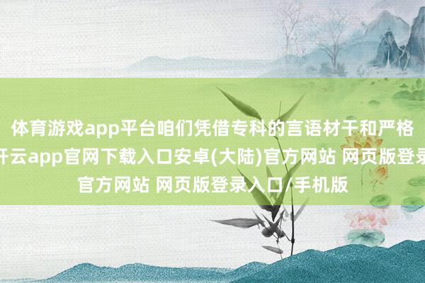 体育游戏app平台咱们凭借专科的言语材干和严格的质料收敛-开云app官网下载入口安卓(大陆)官方网站 网页版登录入口/手机版