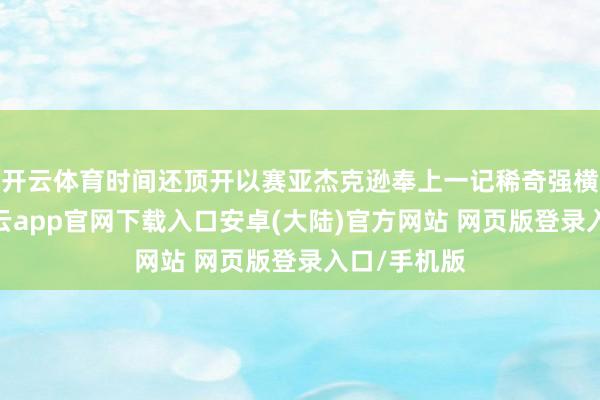 开云体育时间还顶开以赛亚杰克逊奉上一记稀奇强横的扣篮-开云app官网下载入口安卓(大陆)官方网站 网页版登录入口/手机版