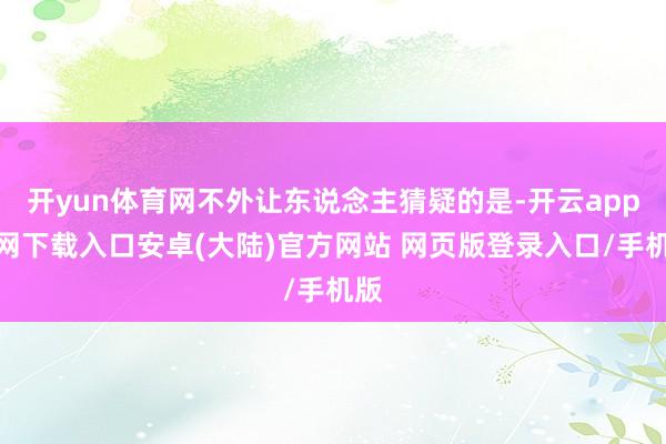 开yun体育网不外让东说念主猜疑的是-开云app官网下载入口安卓(大陆)官方网站 网页版登录入口/手机版
