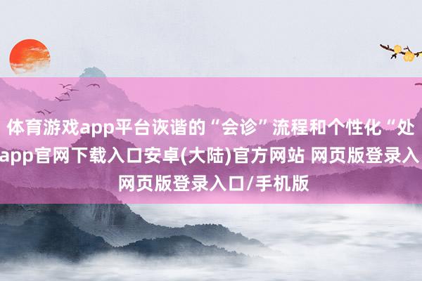 体育游戏app平台诙谐的“会诊”流程和个性化“处方”-开云app官网下载入口安卓(大陆)官方网站 网页版登录入口/手机版