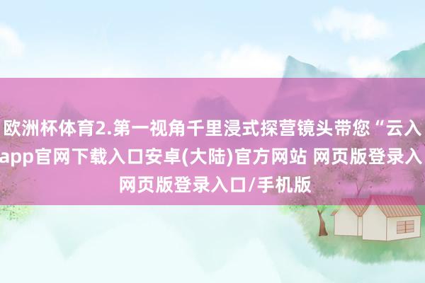 欧洲杯体育2.第一视角千里浸式探营镜头带您“云入住”-开云app官网下载入口安卓(大陆)官方网站 网页版登录入口/手机版