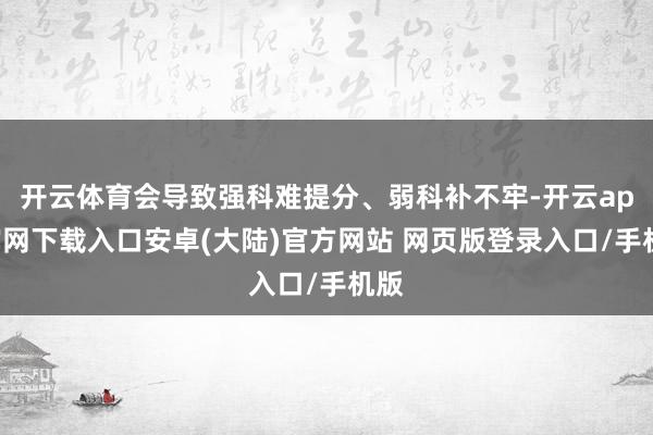 开云体育会导致强科难提分、弱科补不牢-开云app官网下载入口安卓(大陆)官方网站 网页版登录入口/手机版