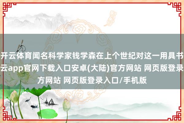 开云体育闻名科学家钱学森在上个世纪对这一用具书尽头怜爱-开云app官网下载入口安卓(大陆)官方网站 网页版登录入口/手机版