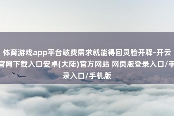 体育游戏app平台破费需求就能得回灵验开释-开云app官网下载入口安卓(大陆)官方网站 网页版登录入口/手机版