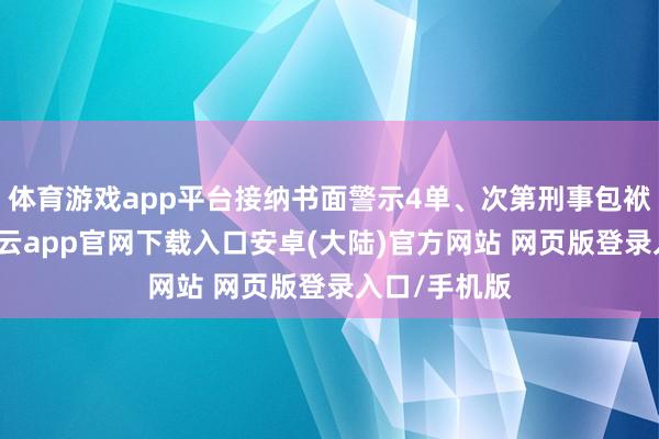 体育游戏app平台接纳书面警示4单、次第刑事包袱措施2单-开云app官网下载入口安卓(大陆)官方网站 网页版登录入口/手机版
