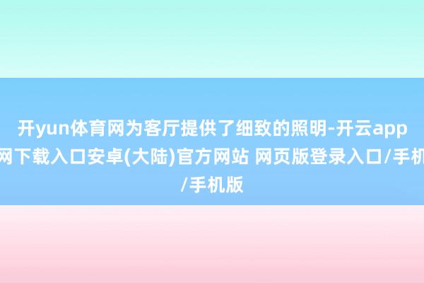 开yun体育网为客厅提供了细致的照明-开云app官网下载入口安卓(大陆)官方网站 网页版登录入口/手机版