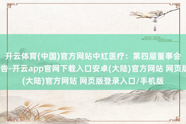 开云体育(中国)官方网站中红医疗：第四届董事会第五次会议决策公告-开云app官网下载入口安卓(大陆)官方网站 网页版登录入口/手机版