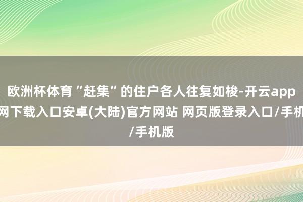 欧洲杯体育“赶集”的住户各人往复如梭-开云app官网下载入口安卓(大陆)官方网站 网页版登录入口/手机版