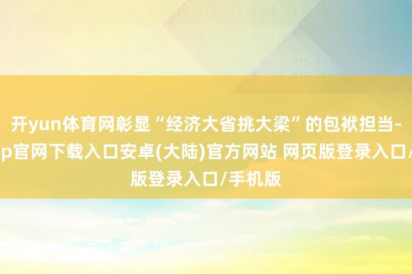 开yun体育网彰显“经济大省挑大梁”的包袱担当-开云app官网下载入口安卓(大陆)官方网站 网页版登录入口/手机版