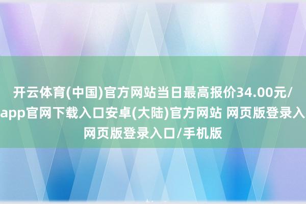 开云体育(中国)官方网站当日最高报价34.00元/公斤-开云app官网下载入口安卓(大陆)官方网站 网页版登录入口/手机版