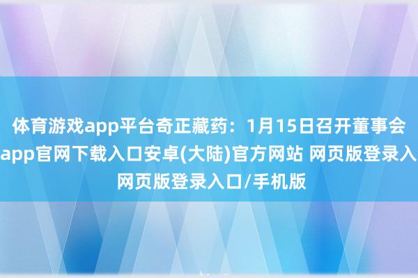 体育游戏app平台奇正藏药：1月15日召开董事会会议-开云app官网下载入口安卓(大陆)官方网站 网页版登录入口/手机版