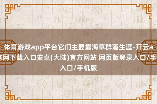 体育游戏app平台它们主要靠海草群落生涯-开云app官网下载入口安卓(大陆)官方网站 网页版登录入口/手机版