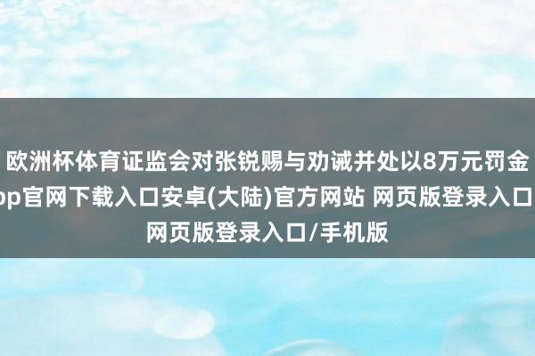 欧洲杯体育证监会对张锐赐与劝诫并处以8万元罚金-开云app官网下载入口安卓(大陆)官方网站 网页版登录入口/手机版
