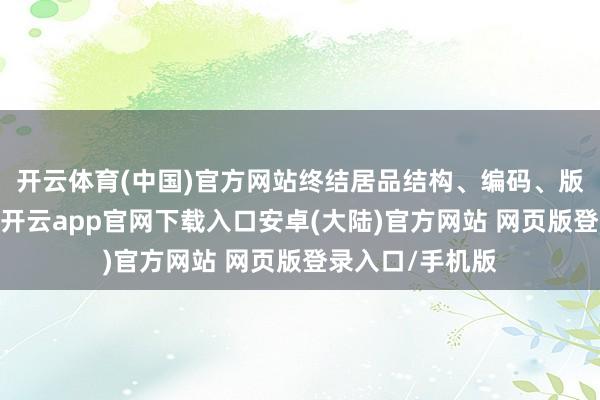 开云体育(中国)官方网站终结居品结构、编码、版块的全局管控-开云app官网下载入口安卓(大陆)官方网站 网页版登录入口/手机版